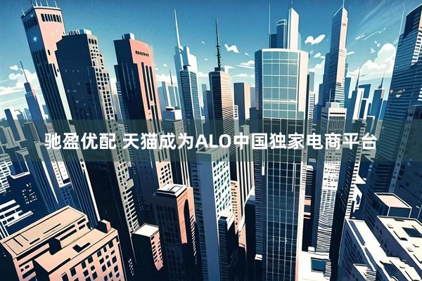 驰盈优配 天猫成为ALO中国独家电商平台
